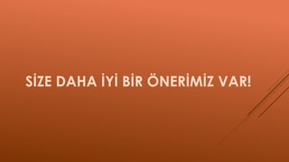 SİZE DAHA İYİ BİR ÖNERİMİZ VAR!
 