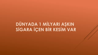 DÜNYADA 1 MİLYARI AŞKIN
SİGARA İÇEN BİR KESİM VAR
 
