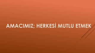 AMACIMIZ; HERKESİ MUTLU ETMEK
 