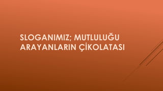 SLOGANIMIZ; MUTLULUĞU
ARAYANLARIN ÇİKOLATASI
 