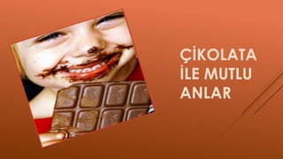 ÇİKOLATA
İLE MUTLU
ANLAR
 