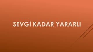 SEVGİ KADAR YARARLI
 