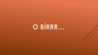 O BİRRR…
 