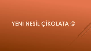 YENİ NESİL ÇİKOLATA 
 