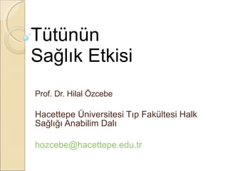 Tütünün Sağlık Etkisi Prof. Dr. Hilal Özcebe Hacettepe Üniversitesi Tıp Fakültesi Halk Sağlığı Anabilim Dalı [email_address] 