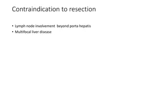 Contraindication to resection
• Lymph node involvement beyond porta hepatis
• Multifocal liver disease
 