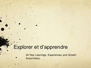 Explorer et d’apprendre
20 Year Learnings, Experiences, and Growth
Anne Hilario
 