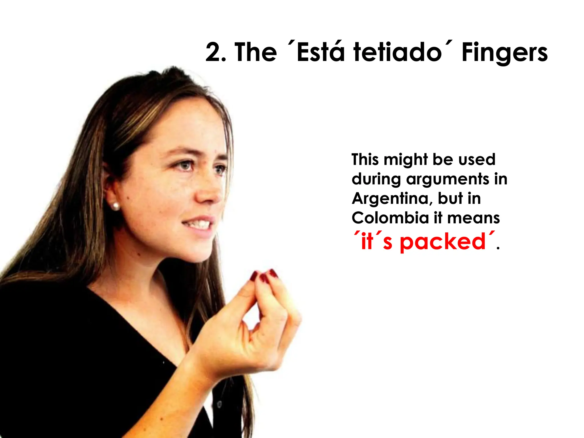 2. The ´Está tetiado´ Fingers


            This might be used
            during arguments in
            Argentina, but in
            Colombia it means
            ´it´s packed´.
 