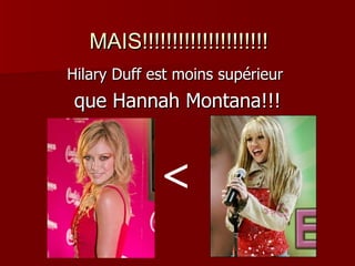 MAIS!!!!!!!!!!!!!!!!!!!!! Hilary Duff est moins supérieur  que Hannah Montana!!! < 