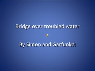 Bridge over troubled water By Simon and Garfunkel 
