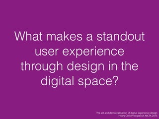 What makes a standout
user experience
through design in the
digital space?
The art and democratisation of digital experien...