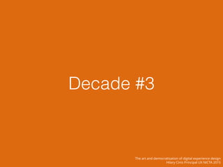 Decade #3
The art and democratisation of digital experience design
Hilary Cinis Principal UX NICTA 2015
 