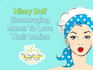 Hilary Duff
Encouraging
Mums To Love
Their bodies
 