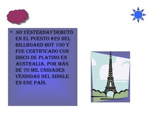 So Yesterday  debutó en el puesto #29 del Billboard Hot 100 y fue certificado con disco de Platino en Australia, por más de 70 mil unidades vendidas del single en ese país.  