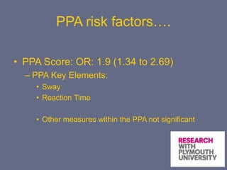 PPA risk factors….
• PPA Score: OR: 1.9 (1.34 to 2.69)
– PPA Key Elements:
• Sway
• Reaction Time
• Other measures within the PPA not significant
 