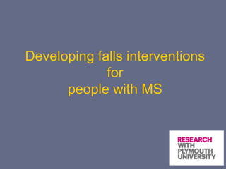Developing falls interventions
for
people with MS
 