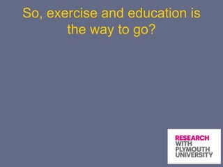 So, exercise and education is
the way to go?
 