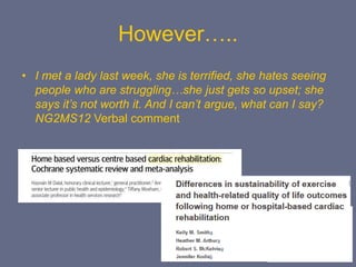 However…..
• I met a lady last week, she is terrified, she hates seeing
people who are struggling…she just gets so upset; she
says it’s not worth it. And I can’t argue, what can I say?
NG2MS12 Verbal comment
 