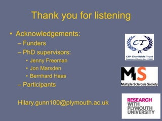 Thank you for listening
• Acknowledgements:
– Funders
– PhD supervisors:
• Jenny Freeman
• Jon Marsden
• Bernhard Haas
– Participants
Hilary.gunn100@plymouth.ac.uk
 
