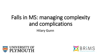 Falls in MS: managing complexity
and complications
Hilary Gunn
 