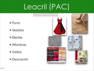 Leacril (PAC)
• Punto
• Vestidos
• Mantas
• Alfombras
• Visillos
• Decoración
Fibra Sintética Poliacrilonitrilo Resiste sol
 