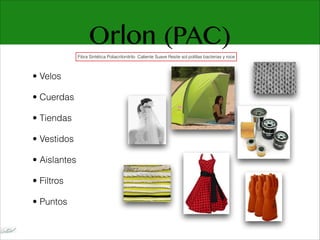 Orlon (PAC)
• Velos
• Cuerdas
• Tiendas
• Vestidos
• Aislantes
• Filtros
• Puntos
Fibra Sintética Poliacrilonitrilo Caliente Suave Resite sol polillas bacterias y roce
 