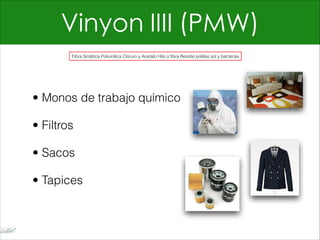 Vinyon IIII (PMW)
• Monos de trabajo químico
• Filtros
• Sacos
• Tapices
Fibra Sintética Polivinílica Cloruro y Acetato Hilo o fibra Resiste polillas sol y bacterias
 