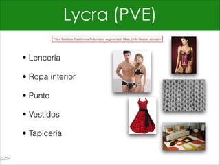 Lycra (PVE)
• Lencería
• Ropa interior
• Punto
• Vestidos
• Tapicería
Fibra Sintética Elastómera Poliuretano segmentado Mate_brillo Resiste abrasión
 