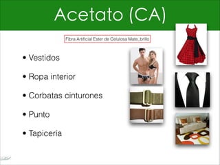 Acetato (CA)
• Vestidos
• Ropa interior
• Corbatas cinturones
• Punto
• Tapicería
Fibra Artificial Ester de Celulosa Mate_brillo
 