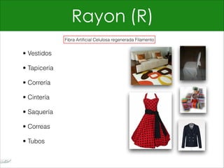 Rayon (R)
• Vestidos
• Tapicería
• Correría
• Cintería
• Saquería
• Correas
• Tubos
Fibra Artificial Celulosa regenerada Filamento
 