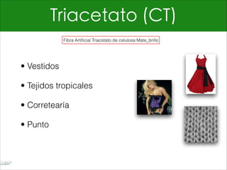 Triacetato (CT)
• Vestidos
• Tejidos tropicales
• Corretearía
• Punto
Fibra Artificial Triacetato de celulosa Mate_brillo
 