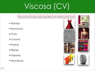 Viscosa (CV)
• Vestidos
• Decoración
• Punto
• Lencería
• Pañería
• Mantas
• Deportes
• Neumáticos
Fibra Artificial Celulosa regenerada Mate_brillo Resiste polilla Suave
 