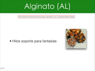 Alginato (AL)
• Hilos soporte para fantasías
Fibra Artificial Proteica Sal de Ácido alginico Sensible a la luz Y bacterias Resiste polillas
 