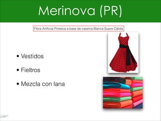 Merinova (PR)
• Vestidos
• Fieltros
• Mezcla con lana
Fibra Artificial Proteica a base de caseína Blanca Suave Cálida
 