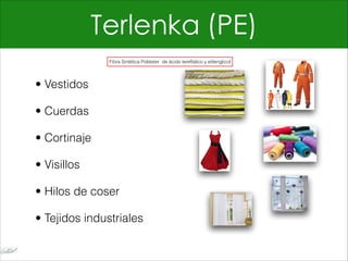 Terlenka (PE)
• Vestidos
• Cuerdas
• Cortinaje
• Visillos
• Hilos de coser
• Tejidos industriales
Fibra Sintética Poliéster de ácido tereftálico y etilenglicol
 