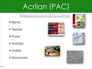 Acrilan (PAC)
• Manta
• Tapices
• Punto
• Vestidos
• Visillos
• Decoración
Fibra Sintética Poliacrilonitrilo Cálida Resiste luz polillas y bacterias Suave Con_Nervio
 