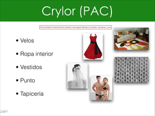 Crylor (PAC)
• Velos
• Ropa interior
• Vestidos
• Punto
• Tapicería
Fibra Sintética Poliacrilonitrilo Caliente Inarrugable Resiste sol polillas bacterias y roce
 