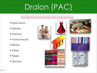 Dralon (PAC)
• Ropa interior
• Vestidos
• Deportes
• Imitaciones piel
• Mantas
• Visillos
• Felpas
• Tapicería
Fibra Sintética Poliacrilonitrilo Caliente Con Nervio Resiste sol polillas bacterias y roce
 