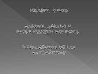 HILBERT, DAVID MARISOL AGRADO V. PAOLA YULIETH MONROY L. FUNDAMENTOS DE LAS MATEMÁTICAS 