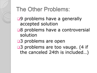 The Other Problems:
9 problems have a generally
 accepted solution
8 problems have a controversial
 solution
3 problems are open
3 problems are too vauge. (4 if
 the canceled 24th is included…)
 
