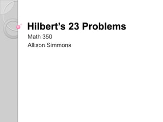 Hilbert’s 23 Problems
Math 350
Allison Simmons
 
