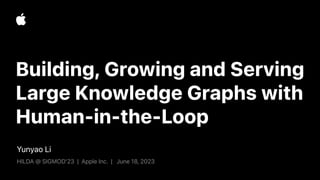 Yunyao Li
HILDA @ SIGMOD’23 | Apple Inc. | June 18, 2023
Building, Growing and Serving
Large Knowledge Graphs with
Human-in-the-Loop
 