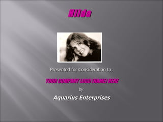 Hilda   Presented for Consideration to: YOUR COMPANY LOGO (NAME) HERE by  Aquarius Enterprises 