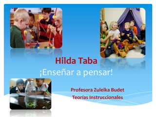 Hilda Taba
¡Enseñar a pensar!
       Profesora Zuleika Budet
       Teorías Instruccionales
 