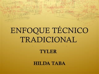 ENFOQUE TÉCNICO
TRADICIONAL
TYLER
HILDA TABA

 