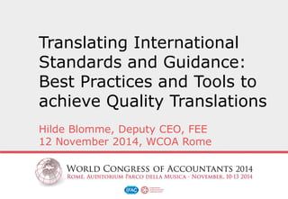 Translating International
Standards and Guidance:
Best Practices and Tools to
achieve Quality Translations
Hilde Blomme, Deputy CEO, FEE
12 November 2014, WCOA Rome
 
