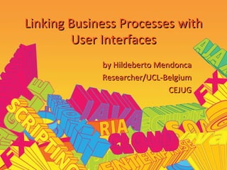 Linking Business Processes with User Interfaces by Hildeberto Mendonca Researcher/UCL-Belgium CEJUG 
