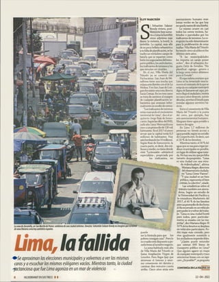 ELOY MARCHAN
■ -
S
i Sebastián Salazar
Bondy viviera, posi­
blemente hoy suma­
ría a Lima la horrible
otros adjetivos más
duros: la violenta, la hostil, la
invivible. La capital, más allá
de su poca belleza urbanística
y su falta deplanificación, se ha
vuelto un verdadero campo de
batalla que se reparten como
botín los negociantes deltrans­
porte público, los ambulantes,
los traficantes deterrenos ylos
que simulan ser alcaldes.
En el sur, Villa María del
Triunfo ya se conectó con
Pachacámac. San Juan de Mi-
raflores tiene una trocha que
enlaza este distrito con elde La
Molina. Y en San Juan de Luri-
gancho existe una ruta directa
hada Comas. En los tres casos
se trata de caminos al margen
de cualquier planificadón ur­
banística que avanzan infor­
malmente en medio de cerros.
“Los traficantes de terrenos
están marcando elcrecimiento
territorial de Lima”, dice el ar­
quitecto Jorge Ruiz de Somo-
curdo. Segúnlascifras delINEI,
cada año Lima Metropolitana
crece a un promedio de 130 mil
habitantes. En el 2017 el censo
arrojó que la capital tenía 8,5
millones de habitantes. Hoy
estábordeando los 10 millones.
Según Ruiz de Somocurdo, la
cuarta parte, es decir, dos mi­
llones y medio, no tiene dónde
vivir. “La invasión -advierte el
especialista-, propiciada por
los traficantes, no
La zona de Zarum illa, en San M artín de Porres: emblema de una dudad enferma. Derecha: Sebastián Solazar Bondy no imaginó que su horror
de vena literaria sería hoy auténtico espanto.
Urna,lafallida
aproximan las elecciones municipales y volvemos a verlas mismas
caras y a escucharlos mismos eslóganes vacíos. Mientras tanto, la ciudad
jactanciosa que fue Lima agoniza en un m ar de violencia *
puede
ser la fórmula para que los
pobres consigan casa”. Pero lo
es y nadie está dispuesto a po­
nerle freno allucrativo negodo.
La zona habitada más alta
de Villa María del Triunfo se
llama Ampliadón Virgen de
Lourdes. Para llegar hay que
atravesar el famoso y enor­
me cementerio del distrito y
caminar diez minutos cuesta
arriba. Cinco años atrás este
asentamiento humano eran
lomas verdes en las que hoy
no queda rastro de unahierba.
Lo mismo ocurre en casi
todos los cerros vecinos, ha­
bitados o parcelados por los
traficantes de terrenos. La co-
rrupdón ha sido determinante
para la proliferaaón de estas
mafias: Villa María delTriunfo
ha tenido cinco alcaldes en los
últimos siete años.
“A las muniapalidades
les importa un carajo poner
orden”, dice el urbanista Au­
gusto Ortiz de Zevallos. “No
planificar -agrega- genera a
la larga unos costos altísimos
para el Estado”.
El especialista sostiene que
Lima se ha levantado exacta­
mente al contrario de lo que se
estipulaen cualquiermetrópoli
digna de llamarse así: aquí, pri­
mero llegaelciudadano, monta
su casa y años después, quizás
décadas, aterriza el Estado para
instalar algunos servicios bá­
sicos.
Entre elcementerio deVilla
María del Triunfo y la punta
del cerro, por ejemplo, hay
seis asentamientos humanos.
Ninguno tiene agua potable y
menos desagüe.
En Lima 1,7 millones de
personas no tienen acceso a
aguapotable, según un estudio
de CooperAcdón. Es decir, casi
el 20 % de los limeños.
Mientras tanto, el 30 % del
agua que se usa para regarjar­
dines municipales es potable,
en lugar de utilizar agua trata­
da. No hayuna ley queprohíba
tamaño despropósito. “Lima
es una ciudad con una mira­
da individualista”, afirma
MarianaAlegre, directora
del observatorio ciudada­
no “Lima Cómo Vamos”.
‘Y una ciudad es un bien
público, representa el bien
común, lo colectivo”,añade.
Las estadísticas sobre el
tránsito también son aterra­
doras. Según un estudio de
la Universidad del Pacífico y
la consultora Marketwin del
2017, el 45 % de los limeños
pasa un promedio dedoshoras
aldía encerrado en unvehículo
parapoderiryvolverdeltraba­
jo. “Lima es una ciudad hostil
para todos, pero particular­
mente se ensaña con las ma­
yorías”, dice MarianaAlegre. El
10 % delos limeños se desplaza
en vehículos particulares. Po­
drá viajar más cómodo, pero
vive igualmente sometido a
los atolladeros imprededbles.
“¿Quién puede entender
que existan 600 líneas de
transporte público en Lima?
Que alguien agarre un mapa
de cualquier metrópoli y trace
seiscientas líneas con un lapi­
cero. ¿Es posible?”,se pregunta
CONTINÚAEN LAPÁGINAIb
8 HILDEBRANDT EN SUSTRECE I I 22*04-2022
 