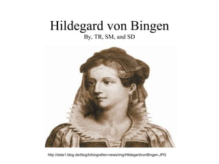 Hildegard von Bingen By, TR, SM, and SD http://data1.blog.de/blog/b/biografien-news/img/HildegardvonBingen.JPG 