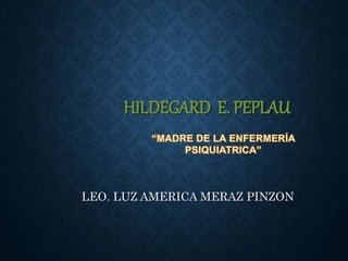 HILDEGARD E. PEPLAU
LEO. LUZ AMERICA MERAZ PINZON
 